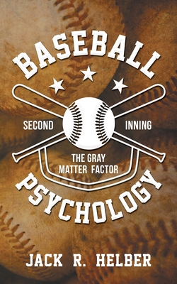 Baseball Psychology: The Gray Matter Factor - Second Inning - Jack Helber