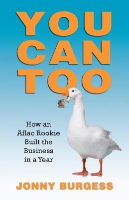 You Can Too: How an Aflac Rookie Built the Business in a Year - Jonny Burgess