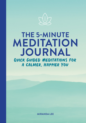 The 5-Minute Meditation Journal: Quick Guided Meditations for a Calmer, Happier You - Miranda Lee