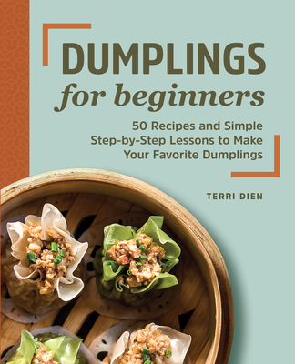Dumplings for Beginners: 50 Recipes and Simple Step-By-Step Lessons to Make Your Favorite Dumplings - Terri Dien
