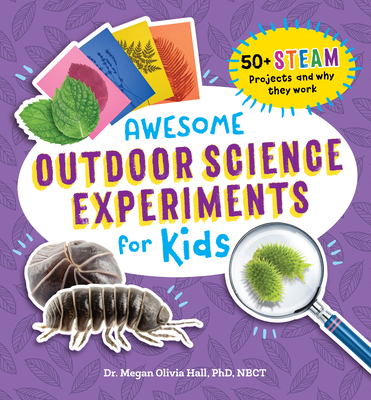 Awesome Outdoor Science Experiments for Kids: 50+ Steam Projects and Why They Work - Megan Olivia Hall