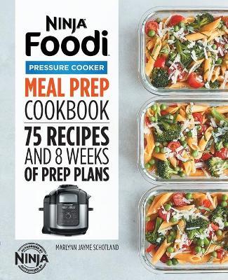 Ninja Foodi Pressure Cooker Meal Prep Cookbook: 75 Recipes and 8 Weeks of Prep Plans - Marlynn Jayme Schotland