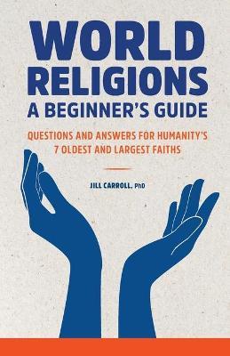 World Religions: A Beginner's Guide: Questions and Answers for Humanity's 7 Oldest and Largest Faiths - Jill Carroll