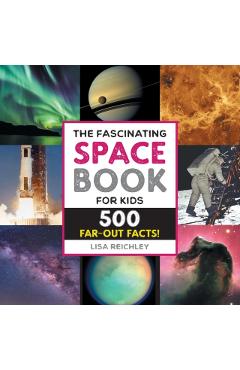 The Fascinating Space Book for Kids: 500 Far-Out Facts! - Lisa Reichley