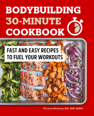 Bodybuilding 30-Minute Cookbook: Fast and Easy Recipes to Fuel Your Workouts - Terence Boateng