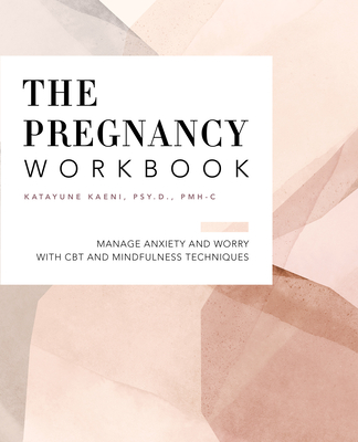 The Pregnancy Workbook: Manage Anxiety and Worry with CBT and Mindfulness Techniques - Katayune Kaeni