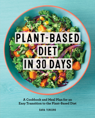 Plant-Based Diet in 30 Days: A Cookbook and Meal Plan for an Easy Transition to the Plant Based Diet - Sara Tercero
