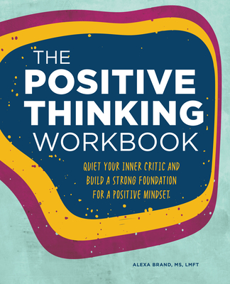 The Positive Thinking Workbook: Quiet Your Inner Critic and Build a Strong Foundation for a Positive Mindset - Alexa Brand