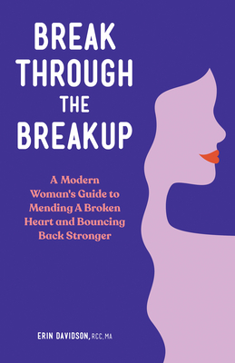 Break Through the Breakup: A Modern Woman's Guide to Mending a Broken Heart and Bouncing Back Stronger - Erin Davidson