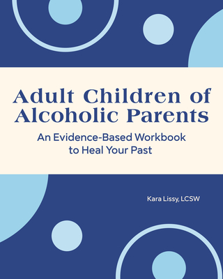 Adult Children of Alcoholic Parents: An Evidence-Based Workbook to Heal Your Past - Kara Lissy