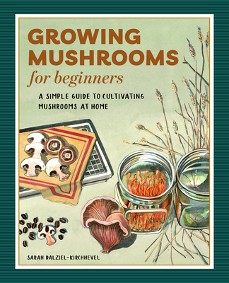 Growing Mushrooms for Beginners: A Simple Guide to Cultivating Mushrooms at Home - Sarah Dalziel-kirchhevel