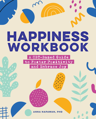 Happiness Workbook: A Cbt-Based Guide to Foster Positivity and Embrace Joy - Anna Napawan