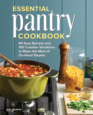 Essential Pantry Cookbook: 80 Easy Recipes and 100 Creative Variations to Make the Most of On-Hand Staples - Jen Chapin
