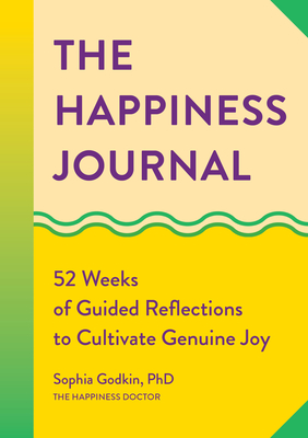 The Happiness Journal: 52 Weeks of Guided Reflections to Cultivate Genuine Joy - Sophia Godkin Phd