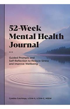 52-Week Mental Health Journal: Guided Prompts and Self-Reflection to Reduce Stress and Improve Wellbeing - Cynthia Catchings