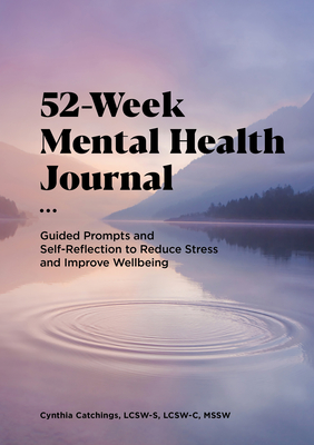 52-Week Mental Health Journal: Guided Prompts and Self-Reflection to Reduce Stress and Improve Wellbeing - Cynthia Catchings
