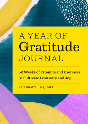 A Year of Gratitude Journal: 52 Weeks of Prompts and Exercises to Cultivate Positivity & Joy - Keir Brady
