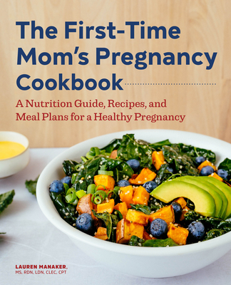 The First-Time Mom's Pregnancy Cookbook: A Nutrition Guide, Recipes, and Meal Plans for a Healthy Pregnancy - Lauren Manaker