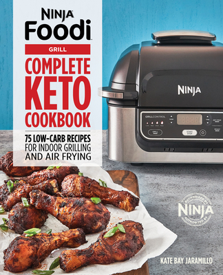 Ninja Foodi Grill Complete Keto Cookbook: 75 Low-Carb Recipes for Indoor Grilling and Air Frying - Kate Jaramillo