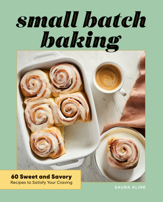 Small Batch Baking: 60 Sweet and Savory Recipes to Satisfy Your Craving - Saura Kline