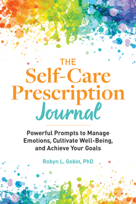 The Self Care Prescription Journal: Powerful Prompts to Manage Emotions, Cultivate Well-Being, and Achieve Your Goals - Robyn Gobin