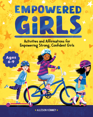 Empowered Girls: Activities and Affirmations for Empowering Strong, Confident Girls - Allison Kimmey