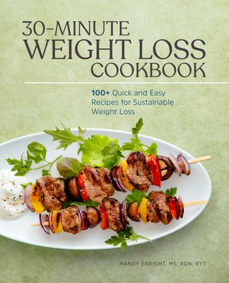 30-Minute Weight Loss Cookbook: 100+ Quick and Easy Recipes for Sustainable Weight Loss - Mandy Enright