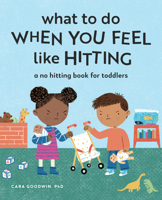 What to Do When You Feel Like Hitting: A No Hitting Book for Toddlers - Cara Goodwin