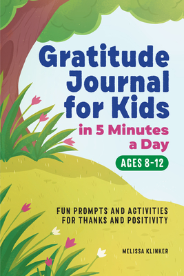 Gratitude Journal for Kids in 5-Minutes a Day: Fun Prompts and Activities for Thanks and Positivity - Melissa Klinker