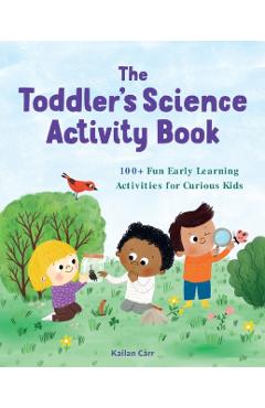 The Toddler's Science Activity Book: 100+ Fun Early Learning Activities for Curious Kids - Kailan Carr