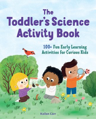 The Toddler's Science Activity Book: 100+ Fun Early Learning Activities for Curious Kids - Kailan Carr