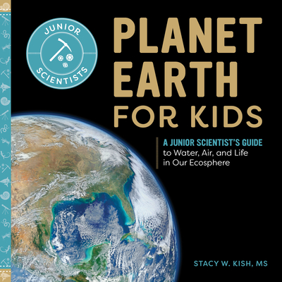 Planet Earth for Kids: A Junior Scientist's Guide to Water, Air, and Life in Our Ecosphere - Stacy W. Kish