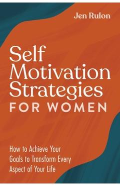 Coperta cărții 'Self Motivation Strategies for Women: How to Achieve Your Goals to Transform Every Aspect of Your Life - Jen Rulon'