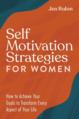 Self Motivation Strategies for Women: How to Achieve Your Goals to Transform Every Aspect of Your Life - Jen Rulon
