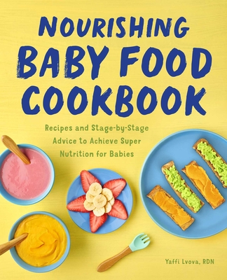 Nourishing Baby Food Cookbook: Recipes and Stage-By-Stage Advice to Achieve Super Nutrition for Babies - Yaffi Lvova