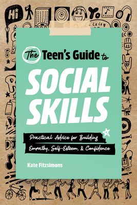 The Teen's Guide to Social Skills: Practical Advice for Building Empathy, Self-Esteem, and Confidence - Kate Fitzsimons