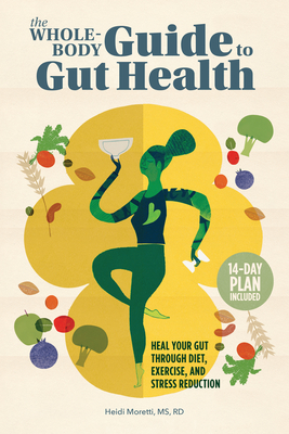 The Whole-Body Guide to Gut Health: Heal Your Gut Through Diet, Exercise, and Stress Reduction - Heidi Moretti