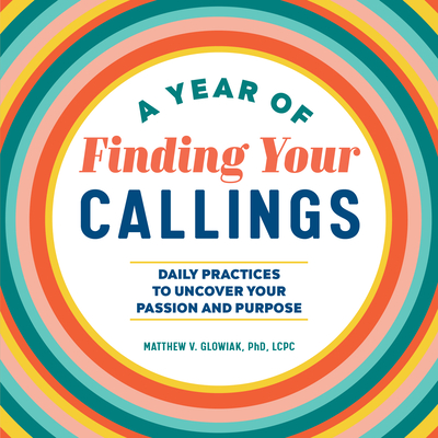 A Year of Finding Your Callings: Daily Practices to Uncover Your Passion and Purpose - Matthew V. Glowiak