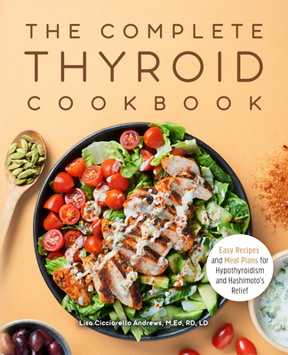 The Complete Thyroid Cookbook: Easy Recipes and Meal Plans for Hypothyroidism and Hashimoto's Relief - Lisa Cicciarello Andrews