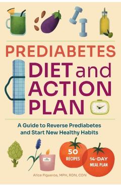 Prediabetes Diet and Action Plan: A Guide to Reverse Prediabetes and Start New Healthy Habits - Alice Figueroa