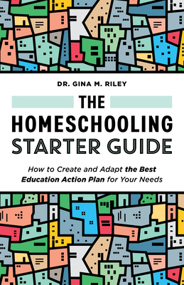The Homeschooling Starter Guide: How to Create and Adapt the Best Education Action Plan for Your Needs - Gina M. Riley
