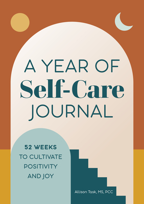 A Year of Self-Care Journal: 52 Weeks to Cultivate Positivity & Joy - Allison Task