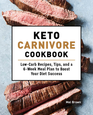 Keto Carnivore Cookbook: Low-Carb Recipes, Tips, and a 6-Week Meal Plan to Boost Your Diet Success - Mel Brown