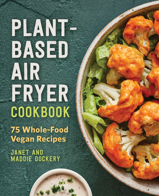 Plant-Based Air Fryer Cookbook: 75 Whole-Food Vegan Recipes - Janet Dockery