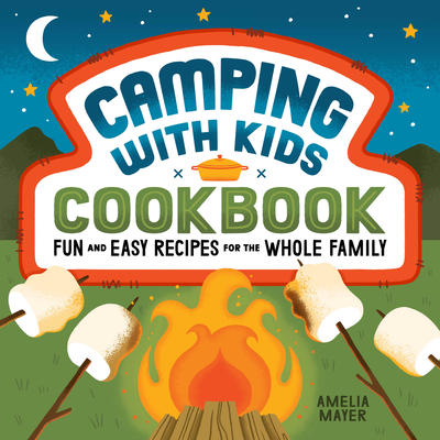 Camping with Kids Cookbook: Fun and Easy Recipes for the Whole Family - Amelia Mayer