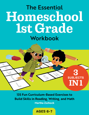 The Essential Homeschool 1st Grade Workbook: 135 Fun Curriculum-Based Exercises to Build Skills in Reading, Writing, and Math - Martha Zschock