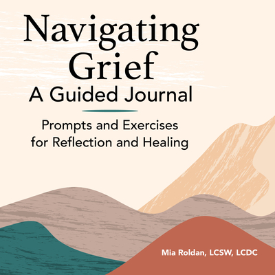 Navigating Grief: A Guided Journal: Prompts and Exercises for Reflection and Healing - Mia Roldan