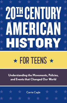 20th Century American History for Teens: Understanding the Movements, Policies, and Events That Changed Our World - Carrie Floyd Cagle