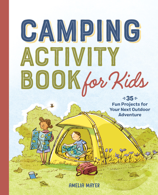 Camping Activity Book for Kids: 35 Fun Projects for Your Next Outdoor Adventure - Amelia Mayer