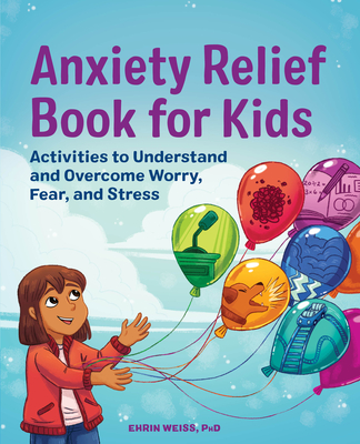 Anxiety Relief Book for Kids: Activities to Understand and Overcome Worry, Fear, and Stress - Ehrin Weiss